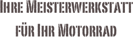 Ihre Meisterwerkstatt
für Ihr Motorrad 